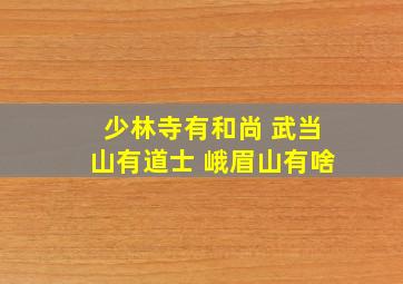 少林寺有和尚 武当山有道士 峨眉山有啥